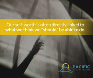 Our self-worth is often directly linked to what we think we "should" be able to do.