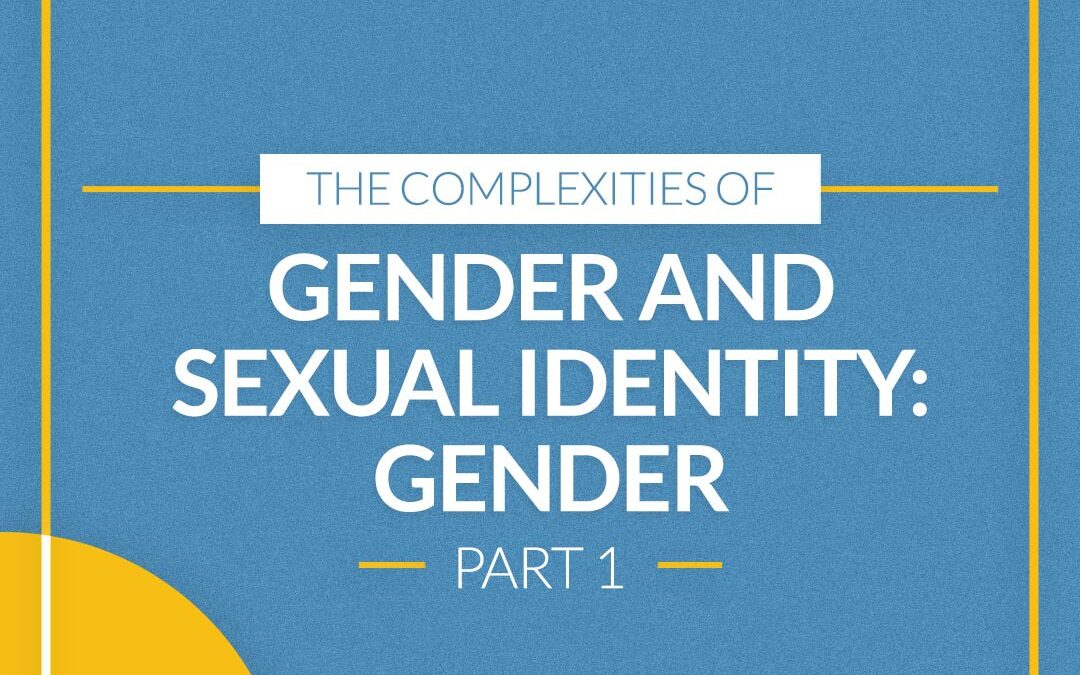The Complexities of Gender and Sexual Identity: Part 1 Gender